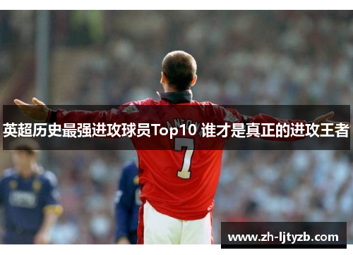 英超历史最强进攻球员Top10 谁才是真正的进攻王者