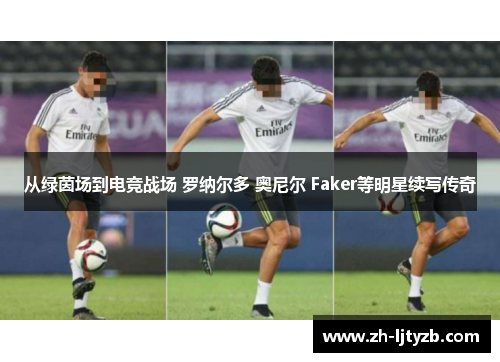 从绿茵场到电竞战场 罗纳尔多 奥尼尔 Faker等明星续写传奇