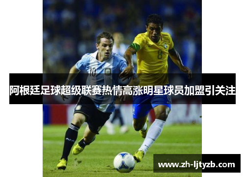 阿根廷足球超级联赛热情高涨明星球员加盟引关注