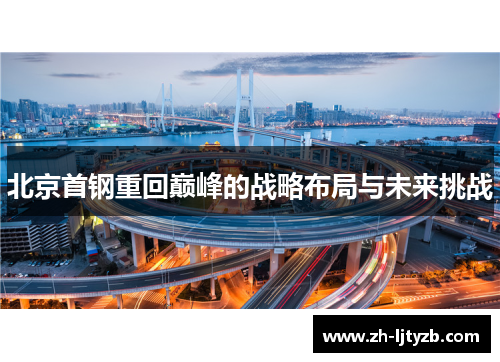 北京首钢重回巅峰的战略布局与未来挑战