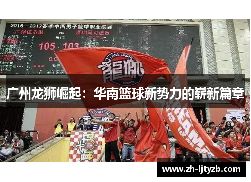 广州龙狮崛起：华南篮球新势力的崭新篇章