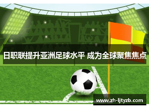 日职联提升亚洲足球水平 成为全球聚焦焦点