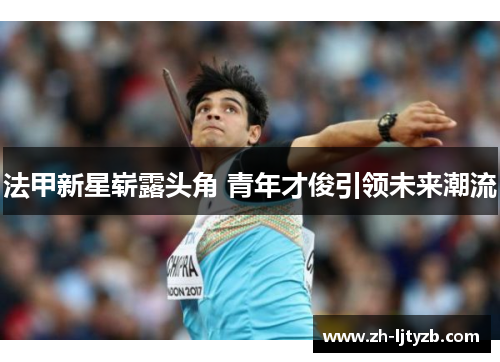 法甲新星崭露头角 青年才俊引领未来潮流