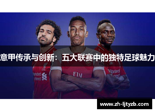 意甲传承与创新：五大联赛中的独特足球魅力